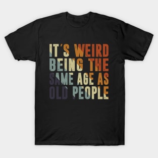 It's Weird Being The Same Age As Old People Retro Sarcastic T-Shirt